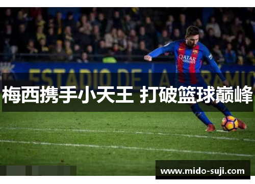 梅西携手小天王 打破篮球巅峰