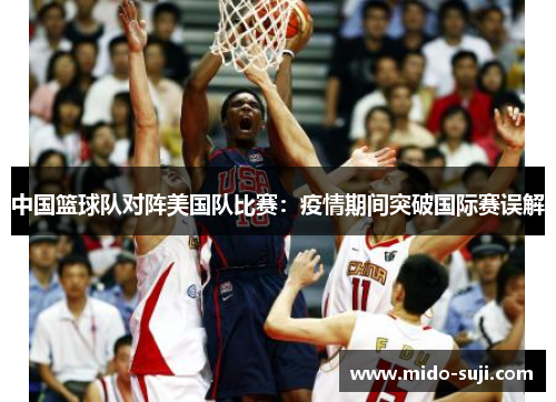 中国篮球队对阵美国队比赛：疫情期间突破国际赛误解