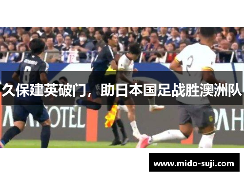 久保建英破门，助日本国足战胜澳洲队
